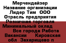 Мерчендайзер › Название организации ­ Лидер Тим, ООО › Отрасль предприятия ­ Розничная торговля › Минимальный оклад ­ 12 000 - Все города Работа » Вакансии   . Кировская обл.,Захарищево п.